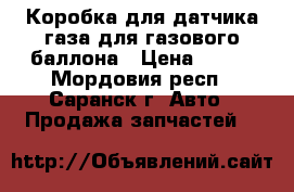 Коробка для датчика газа для газового баллона › Цена ­ 100 - Мордовия респ., Саранск г. Авто » Продажа запчастей   